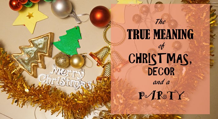 true meaning of Christmas, décor and a party