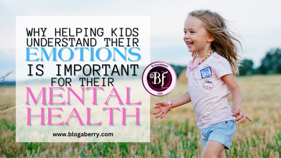 WHY HELPING KIDS UNDERSTAND THEIR EMOTIONS IS IMPORTANT FOR THEIR MENTAL HEALTH blogaberry