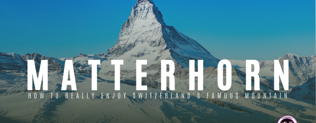 MATTERHORN: HOW TO REALLY ENJOY SWITZERLAND'S FAMOUS MOUNTAIN