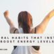 7 NATURAL HABITS THAT INSTANTLY BOOST ENERGY LEVELS