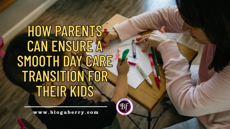 HOW PARENTS CAN ENSURE A SMOOTH DAY CARE TRANSITION FOR THEIR KIDS