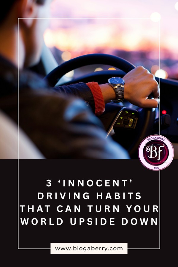 3 ‘INNOCENT’ DRIVING HABITS THAT CAN TURN YOUR WORLD UPSIDE DOWN