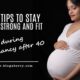 5 TIPS TO STAY STRONG AND FIT DURING PREGNANCY AFTER 40